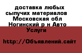 доставка любых сыпучих материалов. - Московская обл., Ногинский р-н Авто » Услуги   